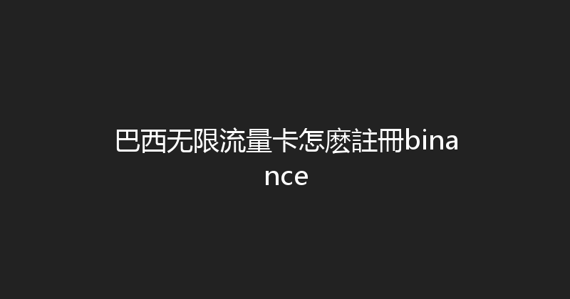 巴西无限流量卡怎麽註冊binance 