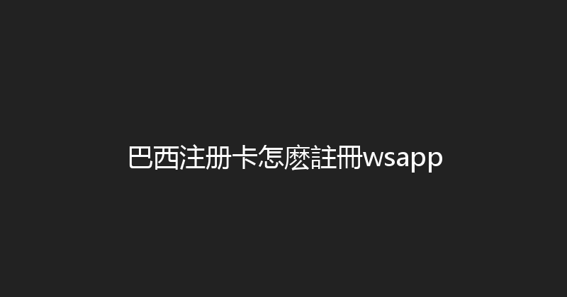 巴西注册卡怎麽註冊wsapp 