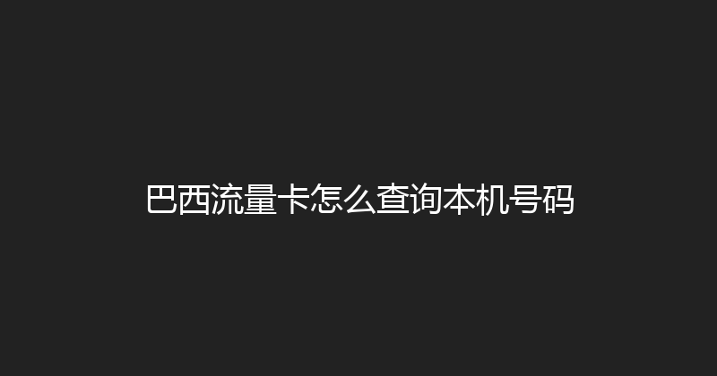 巴西流量卡怎么查询本机号码 