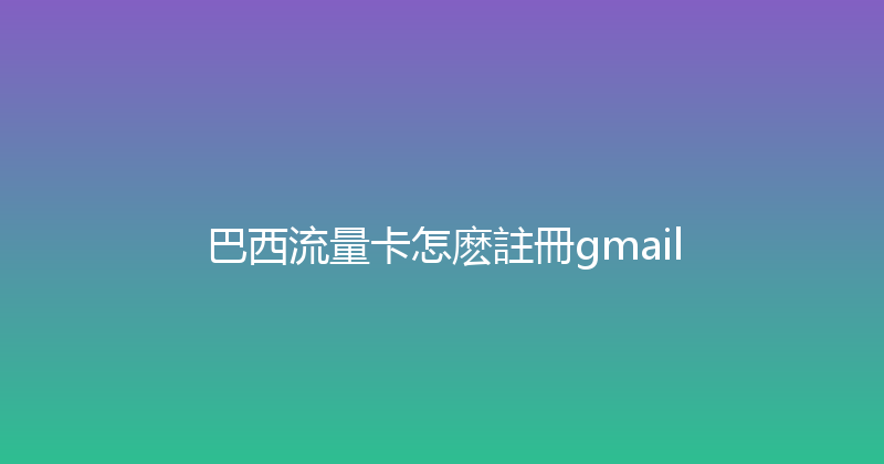 巴西流量卡怎麽註冊gmail 
