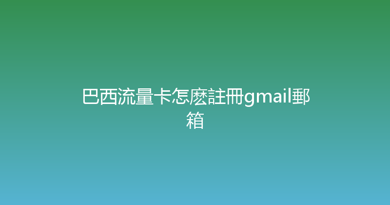 巴西流量卡怎麽註冊gmail郵箱 