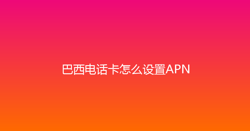 巴西电话卡怎么设置APN 