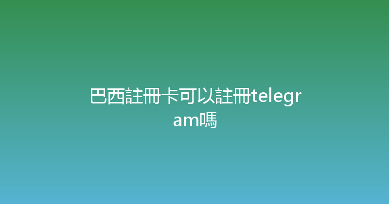 巴西註冊卡可以註冊telegram嗎 