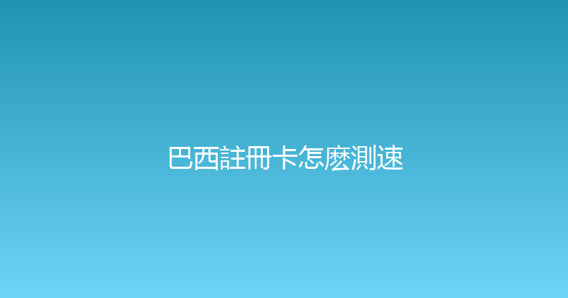 巴西註冊卡怎麽測速 