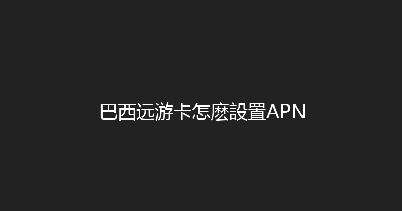 巴西远游卡怎麽設置APN 