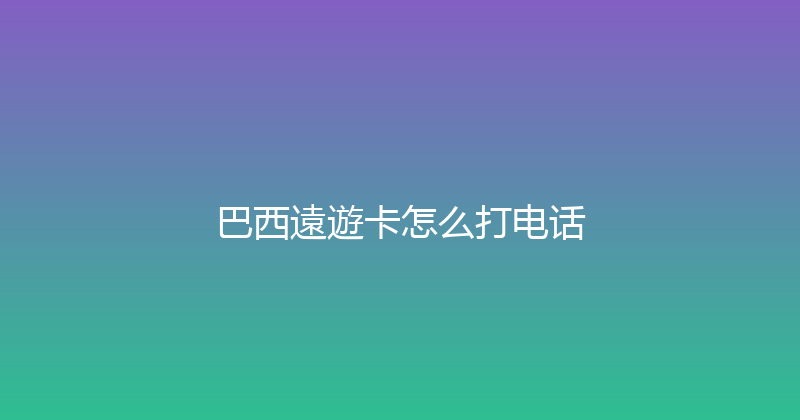 巴西遠遊卡怎么打电话 