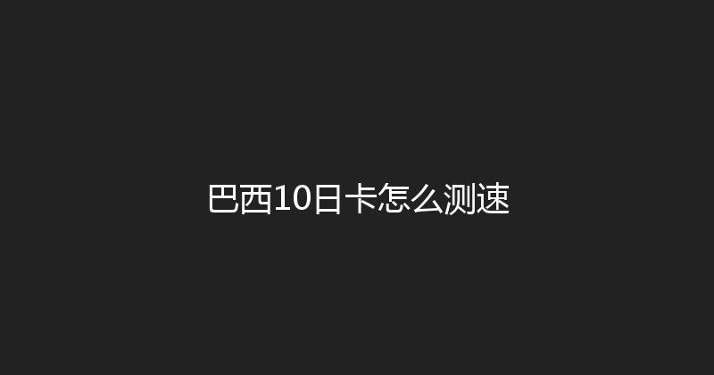 巴西10日卡怎么测速 