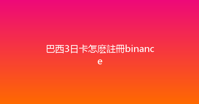 巴西3日卡怎麽註冊binance 