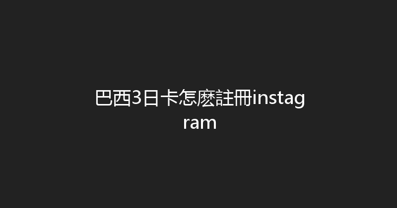 巴西3日卡怎麽註冊instagram 
