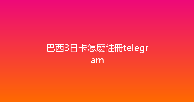 巴西3日卡怎麽註冊telegram 
