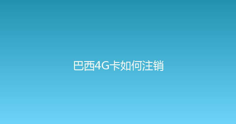 巴西4G卡如何注销 