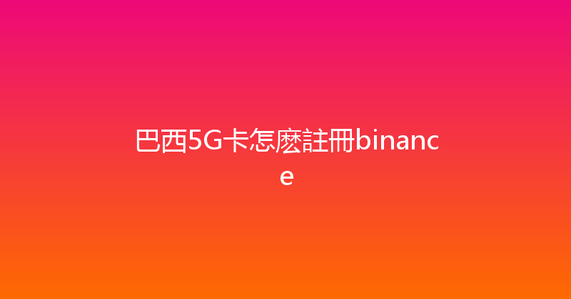 巴西5G卡怎麽註冊binance 