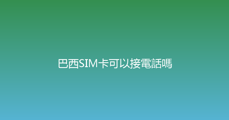 巴西SIM卡可以接電話嗎 