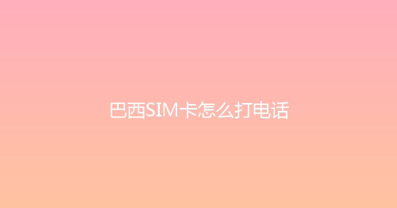巴西SIM卡怎么打电话 