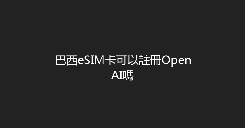 巴西eSIM卡可以註冊OpenAI嗎 