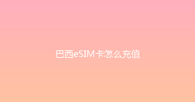 巴西eSIM卡怎么充值 
