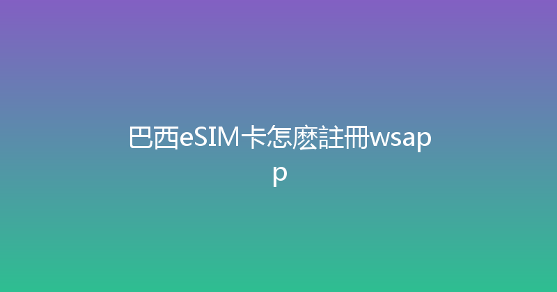 巴西eSIM卡怎麽註冊wsapp 
