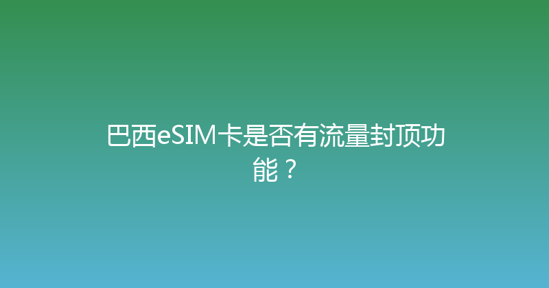 巴西eSIM卡是否有流量封顶功能？ 