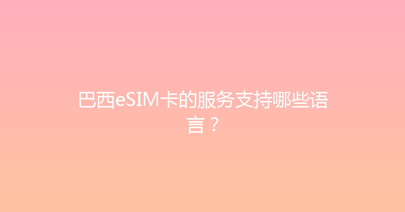 巴西eSIM卡的服务支持哪些语言？ 