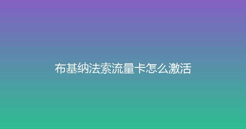 布基纳法索流量卡怎么激活 