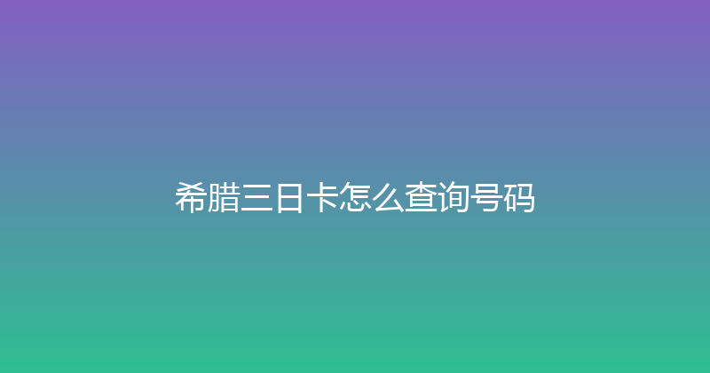希腊三日卡怎么查询号码 