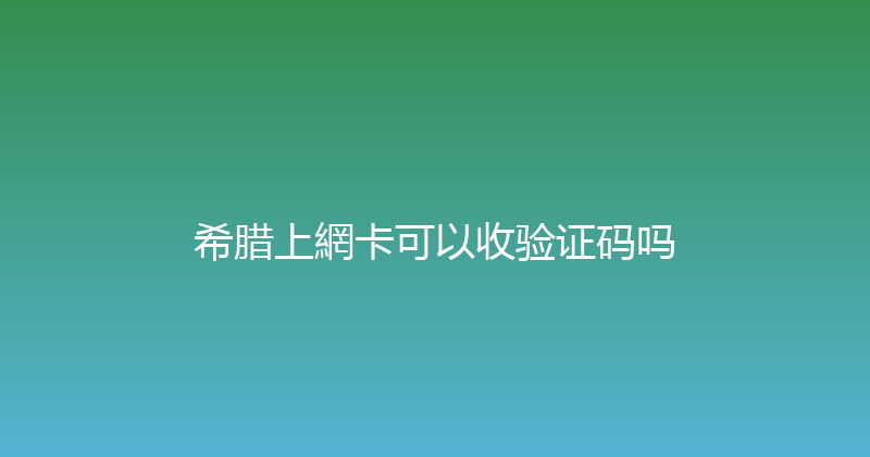 希腊上網卡可以收验证码吗 