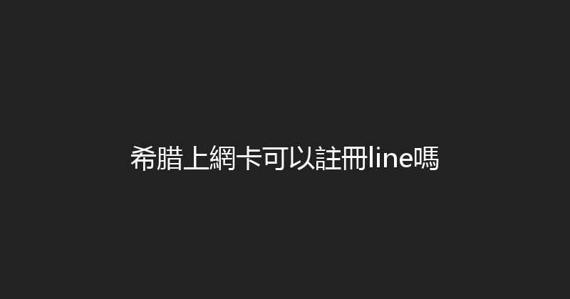 希腊上網卡可以註冊line嗎 