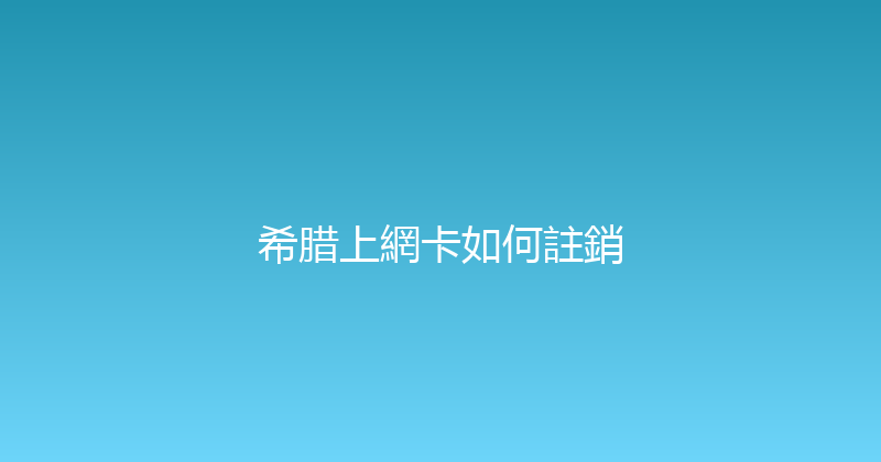 希腊上網卡如何註銷 