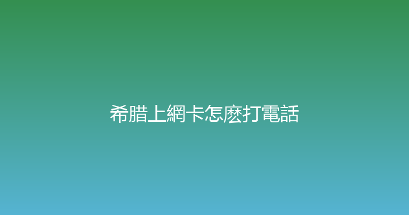 希腊上網卡怎麽打電話 