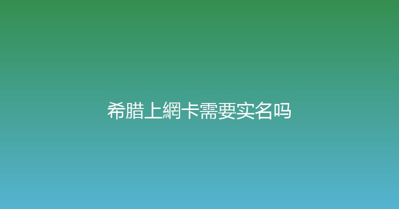 希腊上網卡需要实名吗 