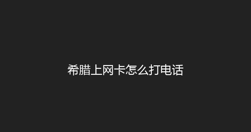 希腊上网卡怎么打电话 