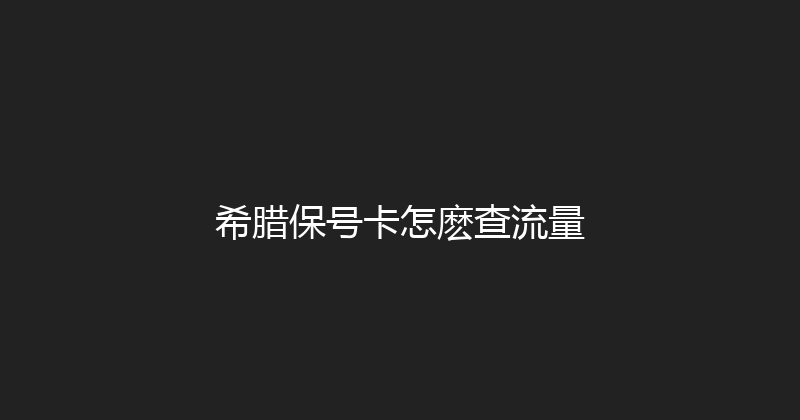 希腊保号卡怎麽查流量 