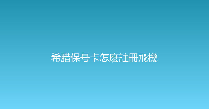 希腊保号卡怎麽註冊飛機 