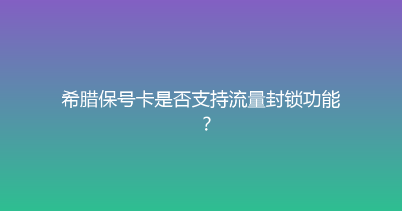 希腊保号卡是否支持流量封锁功能？ 