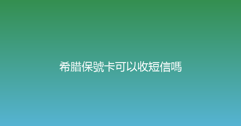 希腊保號卡可以收短信嗎 