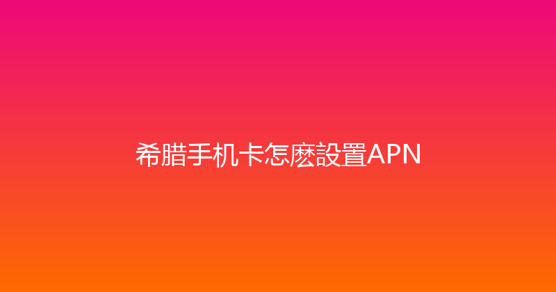 希腊手机卡怎麽設置APN 