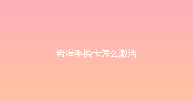 希腊手機卡怎么激活 