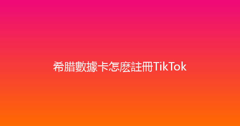 希腊數據卡怎麽註冊TikTok 