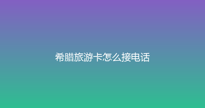 希腊旅游卡怎么接电话 