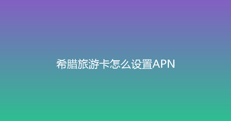 希腊旅游卡怎么设置APN 