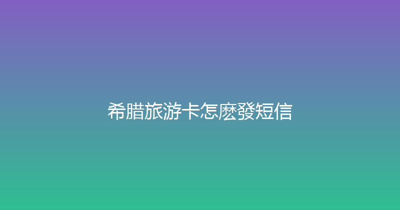 希腊旅游卡怎麽發短信 