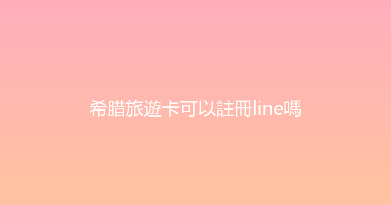 希腊旅遊卡可以註冊line嗎 
