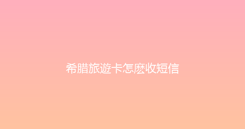 希腊旅遊卡怎麽收短信 