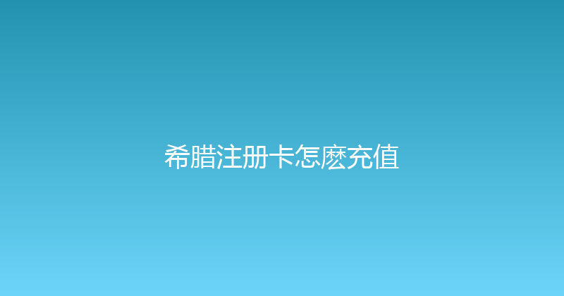 希腊注册卡怎麽充值 