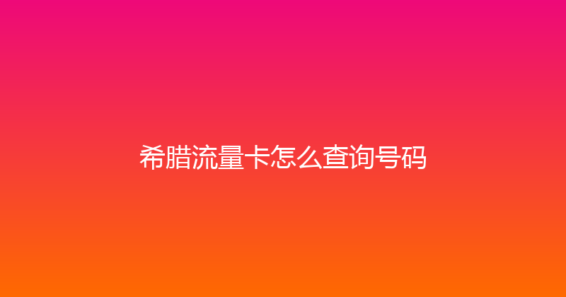 希腊流量卡怎么查询号码 
