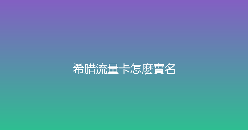 希腊流量卡怎麽實名 