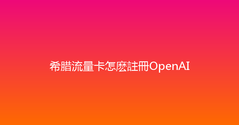 希腊流量卡怎麽註冊OpenAI 