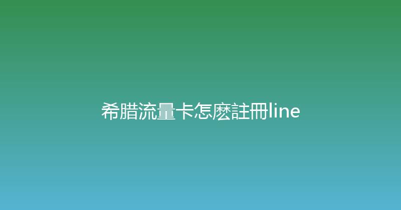 希腊流量卡怎麽註冊line 