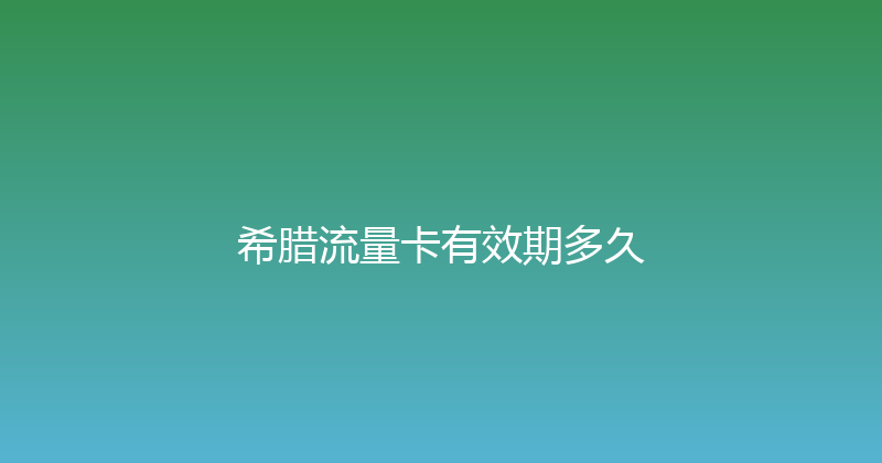 希腊流量卡有效期多久 