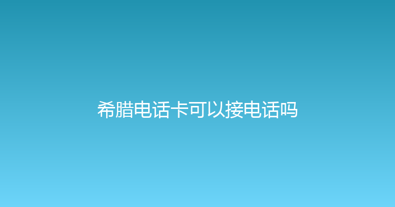 希腊电话卡可以接电话吗 